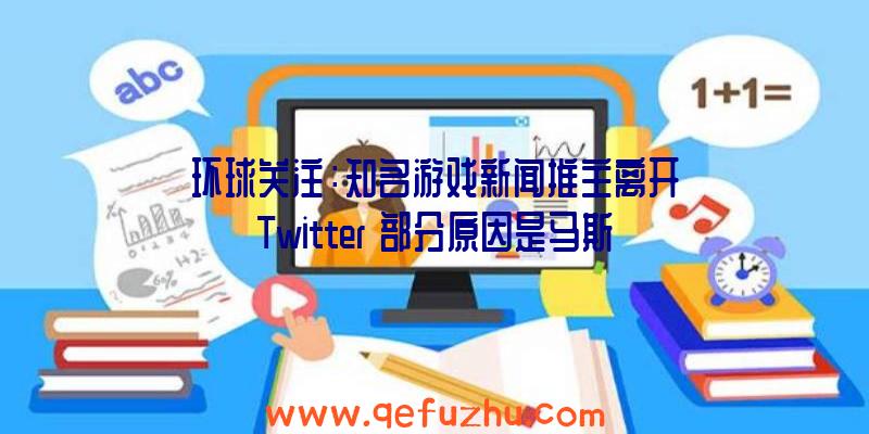 环球关注：知名游戏新闻推主离开Twitter